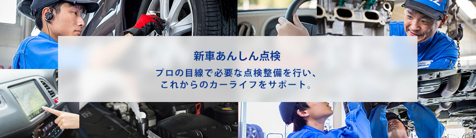 新車あんしん点検 プロの目線で必要な点検整備を行い、これからのカーライフをサポート。