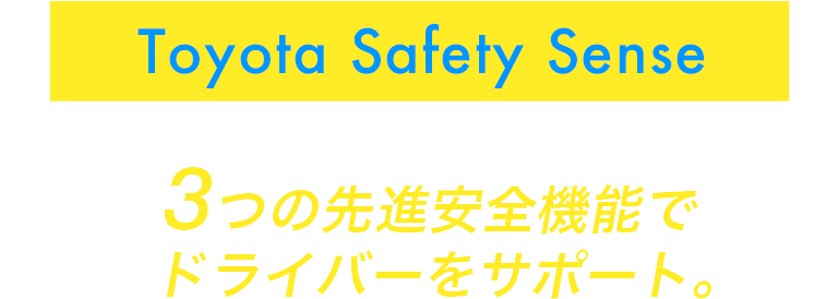 Toyota Safety Sense 3つの先進安全機能でドライバーをサポート。