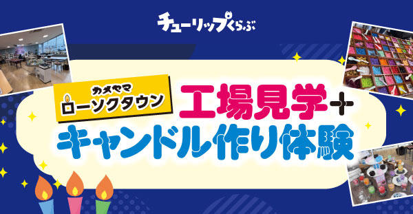 8/27(水)チューリップくらぶ『カメヤマローソクタウン工場見学＋キャンドル作り体験』開催状況のご案内