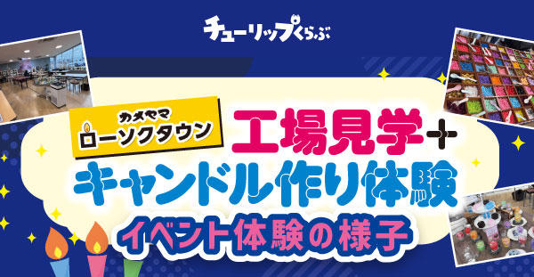 チューリップくらぶ『カメヤマローソクタウン工場見学+キャンドル作り体験』イベントの様子をご紹介