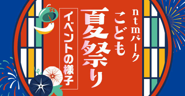 津店(ntmパーク)の夏祭りイベント開催の様子を紹介
