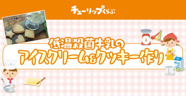 8/29(土)チューリップくらぶ『低温殺菌牛乳のアイスクリーム＆クッキー作り』開催状況のご案内