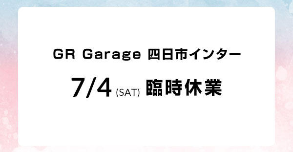 GR Garage 四日市インター 7/4臨時休業のお知らせ